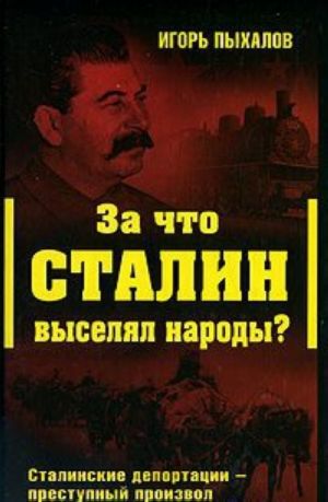 Za chto Stalin vyseljal narody? Stalinskie deportatsii - prestupnyj proizvol ili spravedlivoe vozmezdie?