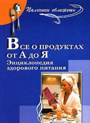 Все о продуктах от А до Я. Энциклопедия здорового питания