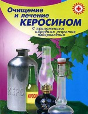 Ochischenie i lechenie kerosinom. S prilozheniem narodnykh retseptov ozdorovlenija