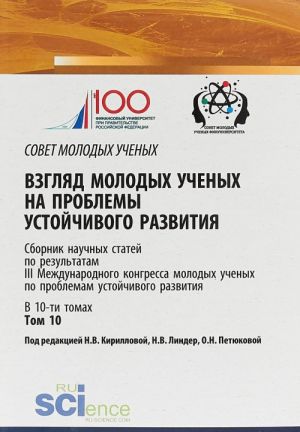 Vzgljad molodykh uchenykh na problemy ustojchivogo razvitija. Sbornik nauchnykh statej po rezultatam III Mezhdunarodnogo Kongressa molodykh uchenykh po problemam ustojchivogo razvitija. V 10 tomakh. Tom 10