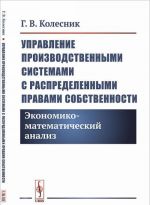 Upravlenie proizvodstvennymi sistemami s raspredelennymi pravami sobstvennosti. Ekonomiko-matematicheskij analiz