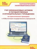 Uchet nefinansovykh aktivov v gosudarstvennykh i munitsipalnykh uchrezhdenijakh na prakticheskikh primerakh v "1S: Bukhgalterii gosudarstvennogo uchrezhdenija 8". Uchebnye materialy "1S: Bukhgalterskij i nalogovyj konsalting"