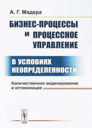 Biznes-protsessy i protsessnoe upravlenie v uslovijakh neopredelennosti. Kolichestvennoe modelirovanie i optimizatsija