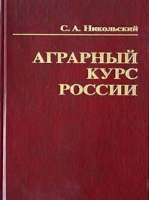 Agrarnyj kurs Rossii. Mirovozzrenie reformatorov i praktika agrarnykh reform v sotsialno-istoricheskom, ekonomicheskom i filosofskom kontekstakh