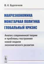 Makroekonomika, monetarnaja politika, globalnyj krizis. Analiz sovremennoj teorii i problemy postroenija novoj modeli ekonomicheskogo razvitija