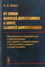 Ot epokhi Velikoj divergentsii k epokhe Velikoj konvergentsii. Matematicheskoe modelirovanie i prognozirovanie dolgosrochnogo tekhnologicheskogo i ekonomicheskogo razvitija mirovoj dinamiki