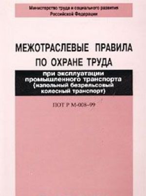 Mezhotraslevye pravila po okhrane truda pri ekspluatatsii promyshlennogo transporta (napolnyj bezrelsovyj kolesnyj transport). POT R M-008-99
