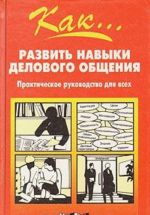 Kak... razvit navyki delovogo obschenija. Prakticheskoe rukovodstvo dlja vsekh