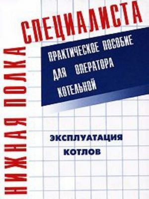 Ekspluatatsija kotlov. Prakticheskoe posobie dlja operatora kotelnoj