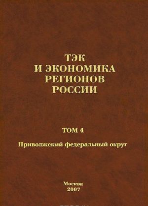 TEK i ekonomika regionov Rossii. V 7 tomakh. Tom 4. Privolzhskij federalnyj okrug