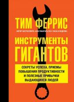 Instrumenty gigantov. Sekrety uspekha, priemy povyshenija produktivnosti i poleznye privychki vydajuschikhsja ljudej