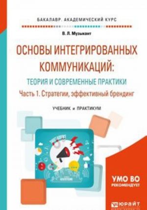 Osnovy integrirovannykh kommunikatsij. Teorija i sovremennye praktiki. Uchebnik i praktikum. V 2 chastjakh. Chast 1. Strategii, effektivnyj brending