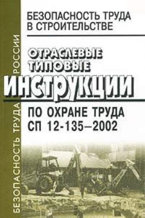 Bezopasnost truda v stroitelstve. Otraslevye tipovye instruktsii po okhrane truda. SP 12-135-2002