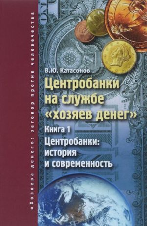 Tsentrobanki na sluzhbe "khozjaev deneg". Kniga 1. Tsentrobanki. Istorija i sovremennost