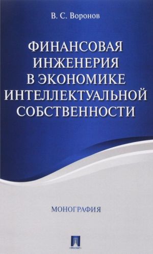 Finansovaja inzhenerija v ekonomike intellektualnoj sobstvennosti. Monografija