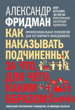 Kak nakazyvat podchinennykh. Za chto, dlja chego, kakim obrazom. Professionalnaja tekhnologija dlja reguljarnogo menedzhmenta. Unikalnoe prakticheskoe rukovodstvo, ne imejuschee analogov