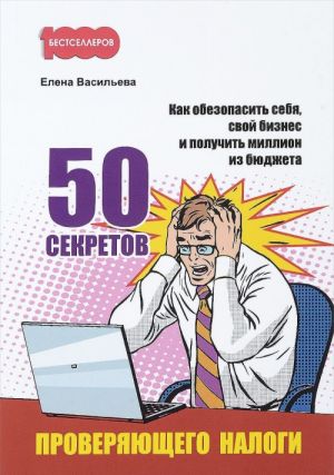 50 секретов проверяющего налоги. Как обезопасить себя, свой бизнес и получить миллион из бюджета