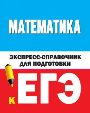 Математика. Экспресс-справочник для подготовки к ЕГЭ