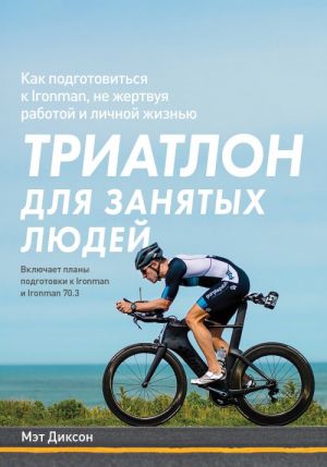 Triatlon dlja zanjatykh ljudej. Kak podgotovitsja k Ironman, ne zhertvuja rabotoj i lichnoj zhiznju