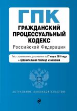 Grazhdanskij protsessualnyj kodeks Rossijskoj Federatsii. Tekst s izm. i dop. na 17 marta 2019 g. (+ sravnitelnaja tablitsa izmenenij)