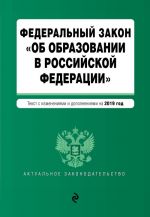 Federalnyj zakon "Ob obrazovanii v Rossijskoj Federatsii". Tekst s posl. izm. dop. na 2019 g.