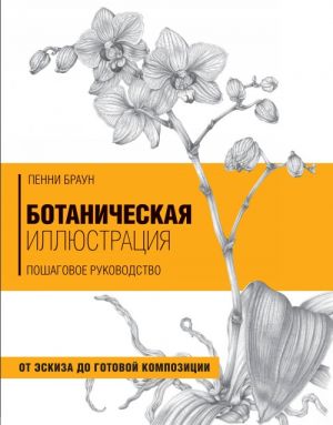 Botanicheskaja illjustratsija. Poshagovoe rukovodstvo. Ot eskiza do gotovoj kompozitsii