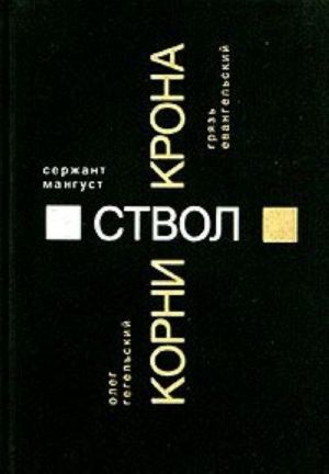 Олег Гегельский. Корни. Сержант Мангуст. Ствол. Грязь Евангельский. Крона