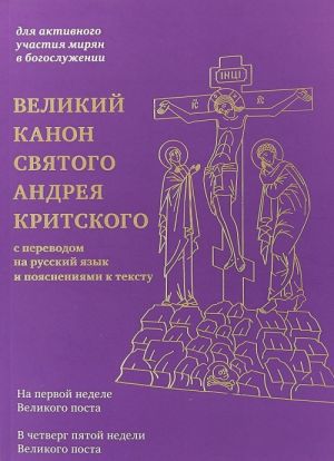 Velikij kanon svjatogo Andreja Kritskogo s perevodom na russkij jazyk i pojasnenijami