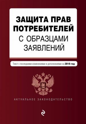 Zaschita prav potrebitelej s obraztsami zajavlenij. Tekst s posl. izm. i dop. na 2019 g.