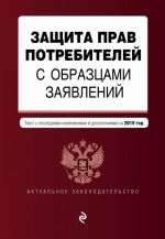 Zaschita prav potrebitelej s obraztsami zajavlenij. Tekst s posl. izm. i dop. na 2019 g.