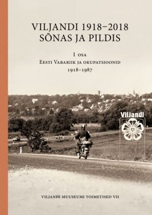 Viljandi 1918-2018 sõnas ja pildis. i osa  eesti vabariik ja okupatsioonid 1918-1987