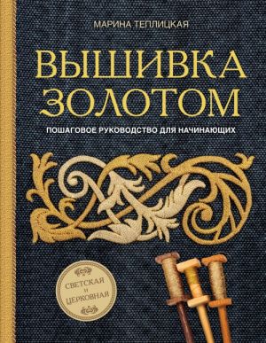 Vyshivka zolotom. Svetskaja i tserkovnaja. Poshagovoe rukovodstvo dlja nachinajuschikh