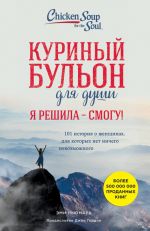 Куриный бульон для души. Я решила - смогу! 101 история о женщинах, для которых нет ничего невозможного