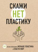 Скажи "НЕТ" пластику: 101 способ использовать меньше пластика и спасти мир