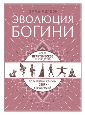 Evoljutsija bogini. Novoe prakticheskoe rukovodstvo po razvitiju zhenskikh sverkhsposobnostej