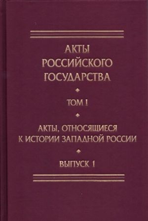 Akty Rossijskogo gosudarstva.T.1.Vyp.1.Akty, otnosjaschiesja k istorii Zapadnoj Rossi