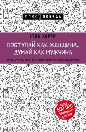 Поступай как женщина, думай как мужчина. Почему мужчины любят, но не женятся, и другие секреты сильного пола