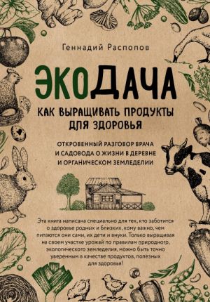 Ekodacha. Kak vyraschivat produkty dlja zdorovja. Otkrovennyj razgovor vracha i sadovoda o zhizni v derevne i organicheskom zemledelii