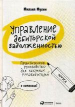 Upravlenie debitorskoj zadolzhennostju.Prakticheskoe rukovodstvo dlja razumnykh ruko