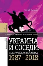 Ukraina i sosedi: istoricheskaja politika 1987-2018