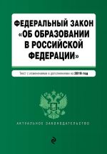 Federalnyj zakon "Ob obrazovanii v Rossijskoj Federatsii". Tekst s izm. dop. na 2019 g.