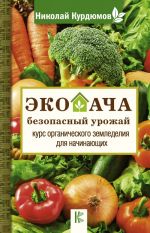 Ekodacha - bezopasnyj urozhaj. Kurs organicheskogo zemledelija dlja nachinajuschikh