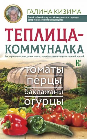 Teplitsa-kommunalka. Kak vyrastit vysokie urozhai tomatov, pertsa, baklazhanov i ogurtsov pod odnoj kryshej