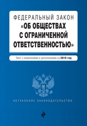 Federalnyj zakon "Ob obschestvakh s ogranichennoj otvetstvennostju". Tekst s izm. i dop. na 2019 g.