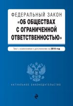 Федеральный закон "Об обществах с ограниченной ответственностью". Текст с изм. и доп. на 2019 г.