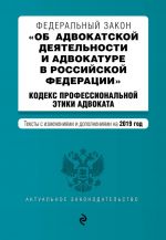 Federalnyj zakon "Ob advokatskoj dejatelnosti i advokature v Rossijskoj Federatsii". "Kodeks professionalnoj etiki advokata". Teksty s izm. i dop. na 2019 g.