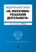 Federalnyj zakon "Ob operativno-rozysknoj dejatelnosti". Tekst s izm. i dop. na 2018 g.