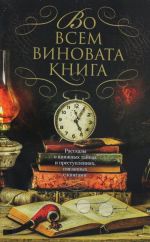 Во всем виновата книга.Рассказы о книжных тайнах и преступлениях, связанных с кни