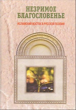 Nezrimoe blagoslovene. Islamskij Vostok v russkoj poezii