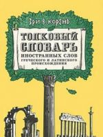 Zri v koren. Tolkovyj slovar inostrannykh slov grecheskogo i latinskogo proiskhozhdenija